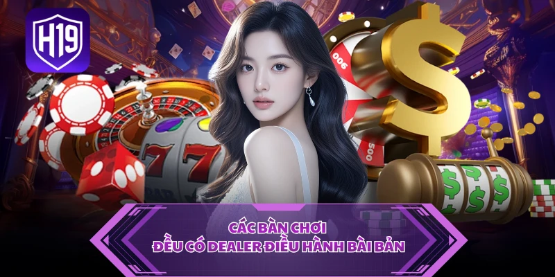 Các bàn chơi đều có Dealer điều hành bài bản