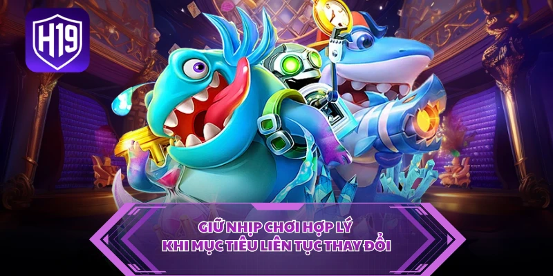 Giữ nhịp chơi hợp lý khi mục tiêu liên tục thay đổi