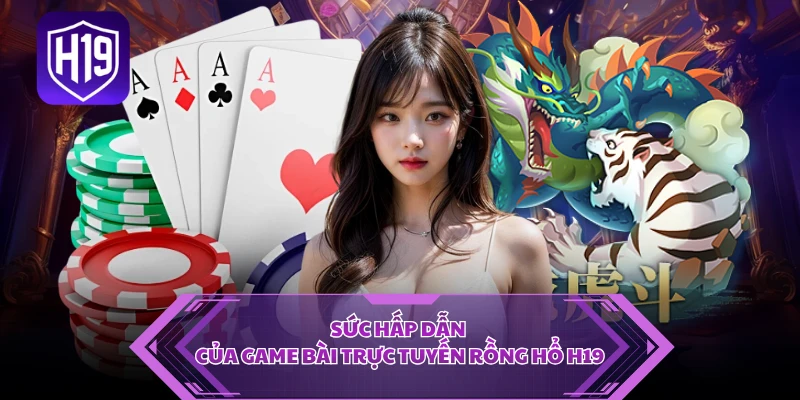 Sức hấp dẫn của game bài trực tuyến rồng hổ H19